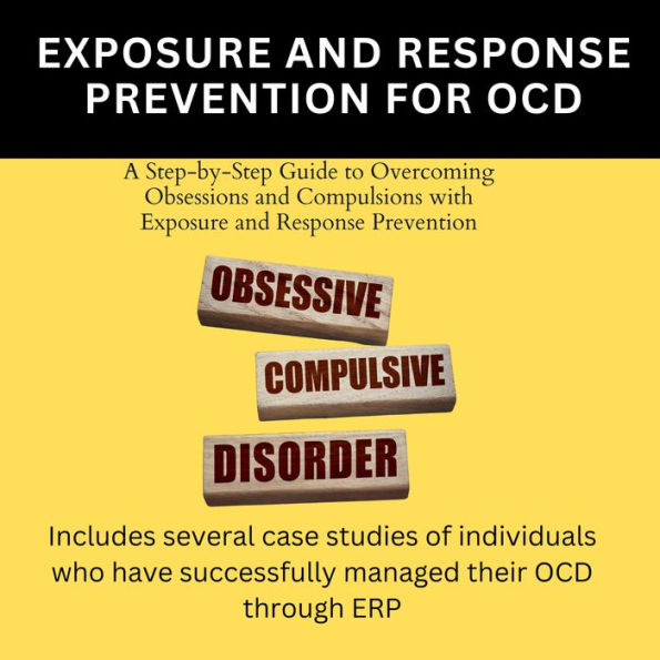 Exposure And Response Prevention For OCD: A Step-by-Step Guide to Overcoming Obsessions and Compulsions with Exposure and Response Prevention