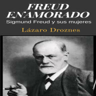 FREUD ENAMORADO: Sigmund Freud y sus mujeres.