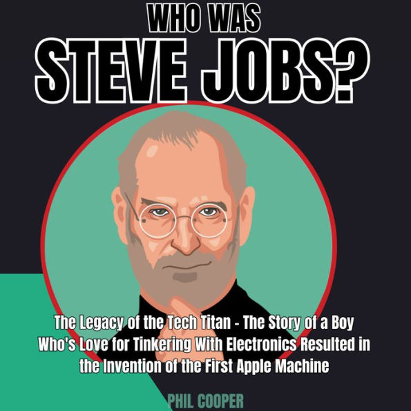 Who was Steve Jobs?: The Legacy of the Tech Titan - The Story of a Boy Who's Love for Tinkering With Electronics Resulted in the Invention of the First Apple Machine.