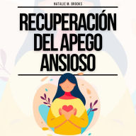 Recuperación del Apego Ansioso: La Guía Para Dejar De Pensar Excesivamente Y La Ansiedad En Tus Relaciones, Construir Vínculos Seguros Y Desarrollar El Amor Propio (Cuaderno de Relaciones Sanas)