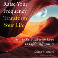 Raise Your Frequency, Transform Your Life: How to Respond with Love to Life's Difficulties