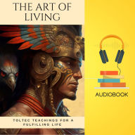 The Art of Living: Toltec Teachings for a Fulfilling Life