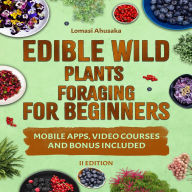 Edible Wild Plants Foraging For Beginners: Unravel the Knowledge of Identifying and Responsibly Harvesting Nature's Green Treasures [III EDITION]
