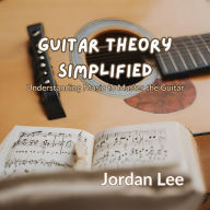 Guitar Theory Simplified: Understanding Music to Master the Guitar