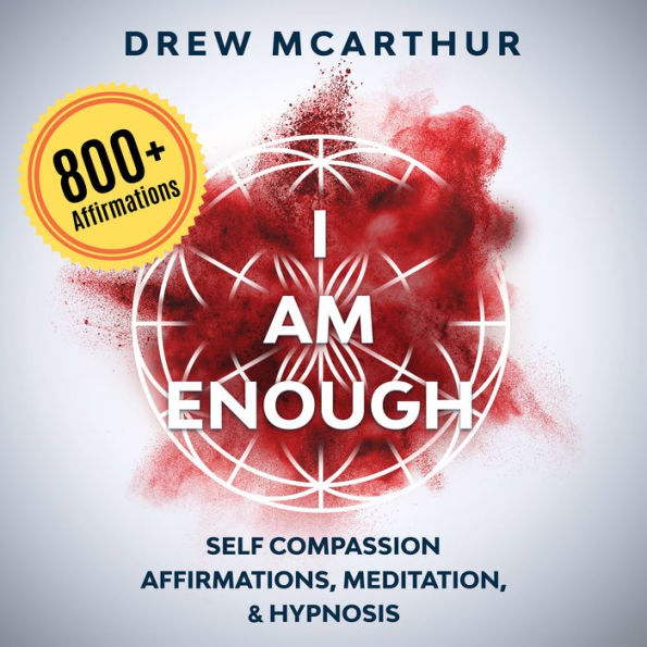 “I Am Enough” Self Compassion Affirmations, Guided Meditation & Hypnosis: How to Have the Courage to Be Yourself, Embrace Your Imperfection, and Have the Gift to Talk to Anyone with Confidence