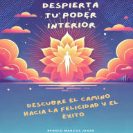 Despierta tu Poder Interior: Descubre el Camino hacia la Felicidad y el Éxito