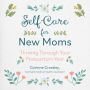 Self-Care for New Moms: Thriving Through Your Postpartum Year