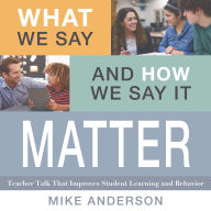 What We Say and How We Say It Matter: Teacher Talk That Improves Student Learning and Behavior