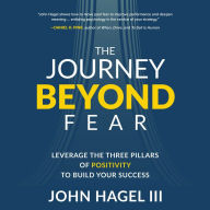 The Journey Beyond Fear: Leverage the Three Pillars of Positivity to Build Your Success