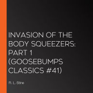 Invasion of the Body Squeezers: Part 1 (Goosebumps Classics #41)