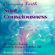 Bringing Forth Soul Consciousness: an Akashic Records Guide to Living a Fulfilled Life