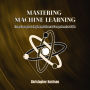 Mastering Machine Learning: From Concepts to Implementations: A Comprehensive Guide