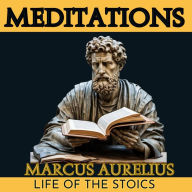 MEDITATIONS: Marcus Aurelius: LIFE OF THE STOICS Adapted for the contemporary reader