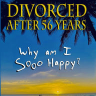 Divorced After 56 Years: Why am I Sooo Happy?