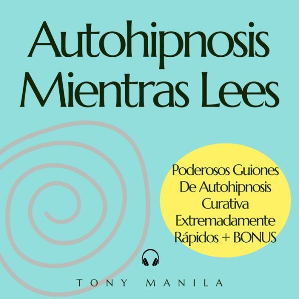 Autohipnosis Mientras Lees: Poderosos Guiones De Autohipnosis Curativa Extremadamente Rápidos + BONUS