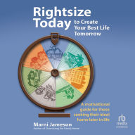 Rightsize Today to Create Your Best Life Tomorrow: A Motivational Guide for Those Seeking Their Ideal Home Later in Life
