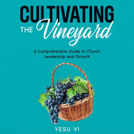 Cultivating the Vineyard: A Comprehensive Guide to Church Leadership and Growth