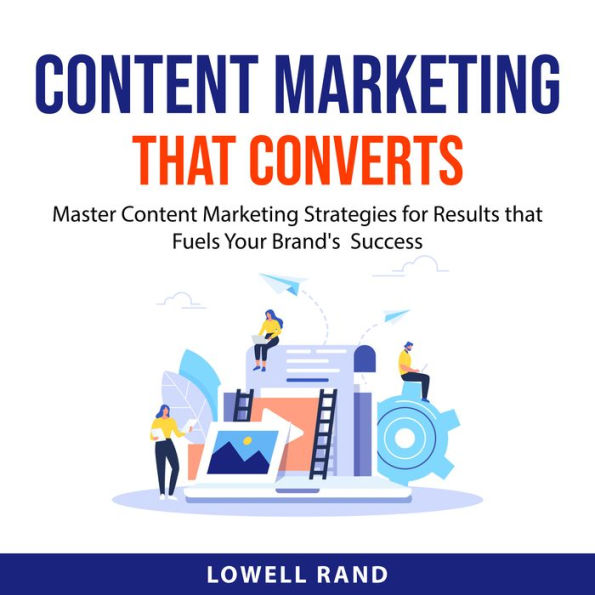 Content Marketing That Converts: Master Content Marketing Strategies for Results that Fuels Your Brand's Success