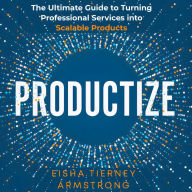 Productize: The Ultimate Guide to Turning Professional Services into Scalable Products