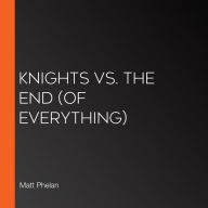 Knights vs. the End (of Everything)