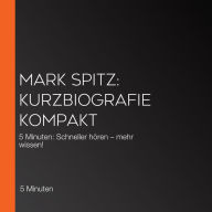 Mark Spitz: Kurzbiografie kompakt: 5 Minuten: Schneller hören - mehr wissen!
