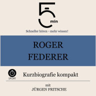 Roger Federer: Kurzbiografie kompakt: 5 Minuten: Schneller hören - mehr wissen!