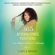 365 Afirmaciones Positivas Para Mujeres Negras Poderosas: Para Que Las Mujeres de La Comunidad Negra Superen Los Pensamientos Negativos, Aumenten La Confianza En Sí Mismas y El Amor Propio