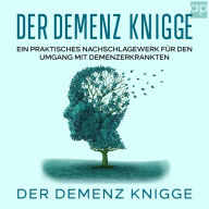 Demenz Knigge: Praktische Tipps für den Umgang mit Menschen mit Demenz, Nachschlagewerk für pflegende Angehörige, Pflegepersonal, Therapeuten und Ärzte