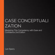Case Conceptualization: Mastering This Competency with Ease and Confidence 2nd Edition
