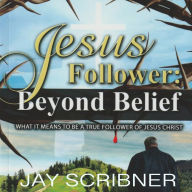 Jesus Follower: Beyond Belief: What it means to be a true believer of Jesus Christ