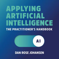 Applying Artificial Intelligence: The Practitioner's Handbook