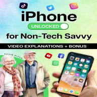 iPhone Unlocked for the Non-Tech Savvy: Color Images & Illustrated Instructions to Simplify the Smartphone Use for Beginners & Seniors [COLOR EDITION]