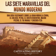 Las siete maravillas del mundo moderno: Una guía fascinante sobre la Gran Muralla China, el Coliseo, Petra, el Cristo Redentor, Machu Picchu, el Taj Mahal y Chichén Itzá