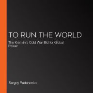 To Run The World: The Kremlin's Cold War Bid for Global Power