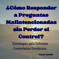 ¿Cómo Responder a Preguntas Malintencionadas sin Perder el Control?: Estrategias para Enfrentar Comentarios Envidiosos