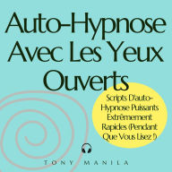 Auto-Hypnose Avec Les Yeux Ouverts: Scripts D'auto-Hypnose Puissants Extrêmement Rapides (Pendant Que Vous Lisez !)