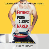 Frying Pork Chops Naked: Another Pocketful of Funny Life Stories