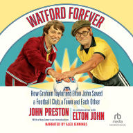 Watford Forever: How Graham Taylor and Elton John Saved a Football Club, a Town and Each Other by John Preston and Elton John