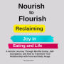 Nourish to Flourish: Reclaiming Joy in Eating and Life: A Holistic Journey Through Mindful Eating ,Self-Acceptance, and How to Transform Your Relationship with Food and Body Image