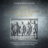 The Julio-Claudian Dynasty: The History and Legacy of the First Family to Rule the Ancient Roman Empire