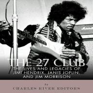 The 27 Club: The Lives and Legacies of Jimi Hendrix, Janis Joplin, and Jim Morrison