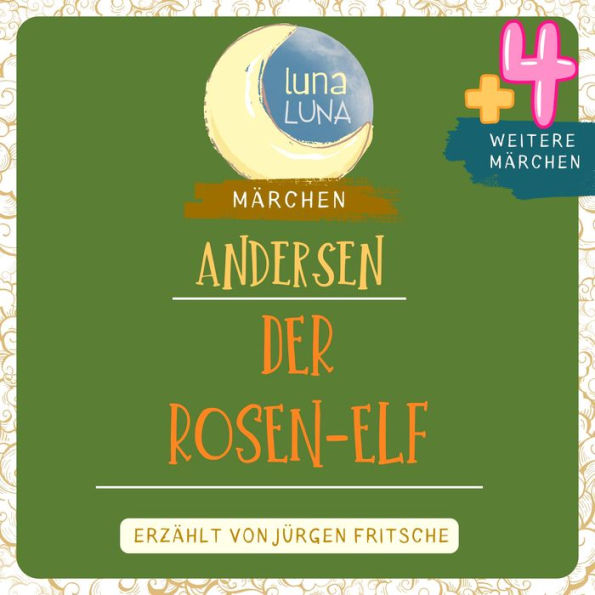 Der Rosen-Elf plus vier weitere Märchen von Hans Christian Andersen: Der Rosen-Elf, Die Störche, Erlenhügel, Am letzten Tage, Eine gute Laune