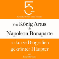 Von König Artus bis Napoleon Bonaparte: 10 kurze Biografien gekrönter Häupter: 5 Minuten: Schneller hören - mehr wissen! (Abridged)