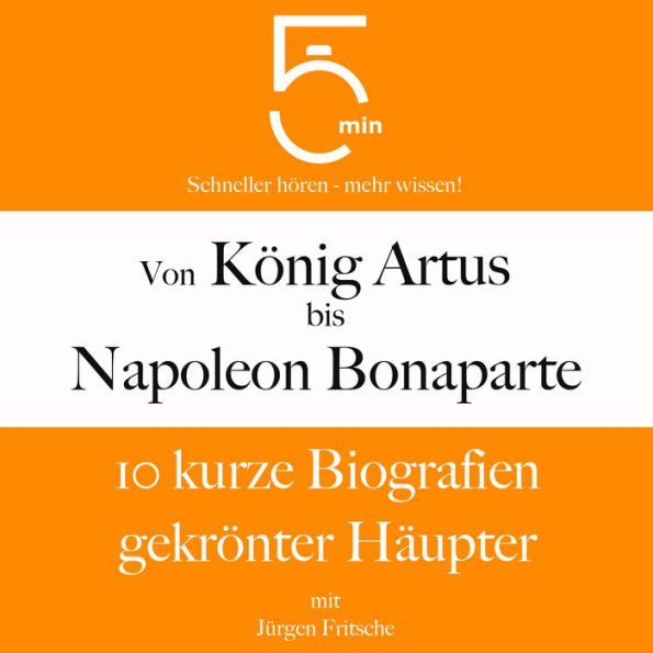 Von König Artus bis Napoleon Bonaparte: 10 kurze Biografien gekrönter Häupter: 5 Minuten: Schneller hören - mehr wissen! (Abridged)