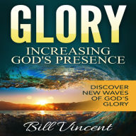 Glory: Increasing God's Presence: Discover New Waves of God's Glory