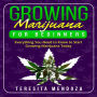 Growing Marijuana for Beginners: Everything You Need to Know to Start Growing Marijuana Today