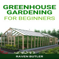 GREENHOUSE GARDENING FOR BEGINNERS: Your Ultimate Guide to Creating a Flourishing Greenhouse Garden (2024)
