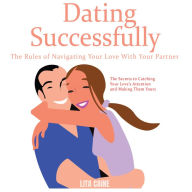 Dating Successfully: The Secrets to Catching Your Love's Attention and Making Them Yours