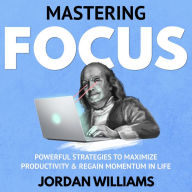 Mastering Focus: Powerful Strategies to Maximize Productivity & Regain Momentum in Life