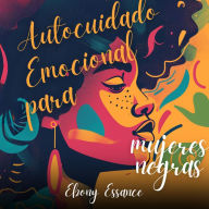 Autocuidado emocional para mujeres negras: Un Libro Escrito Para Mujeres BIPOC Para Aumentar El Amor Propio Y La Confianza, Elevar Tu Autoestima Y Superar La Ansiedad Y El Autosabotaje